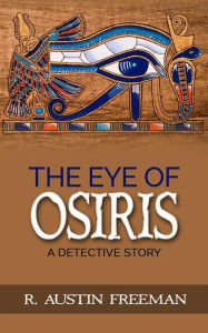 Title: The Eye of Osiris - A Detective Story, Author: R. Austin Freeman