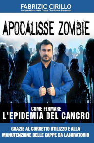 Title: Apocalisse Zombie: Come fermare l'epidemia del cancro grazie al corretto utilizzo e alla manutenzione delle cappe di laboratorio, Author: Fabrizio Cirillo