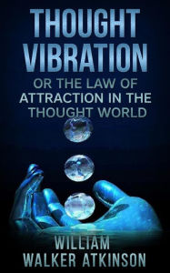 Title: Thought Vibration, or The Law of Attraction in the Thought World, Author: William Walker Atkinson