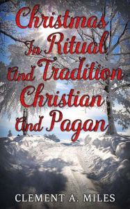 Title: Christmas in Ritual and Tradition, Christian and Pagan, Author: Clement A. Miles