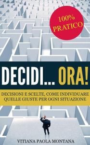 Title: Decidi... ora! - Decisioni e scelte, come individuare quelle giuste per ogni situazione, Author: Vitiana Paola Montana