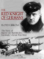 The Red Knight of Germany: The Story of Baron von Richthofen, Germany's Great War Bird