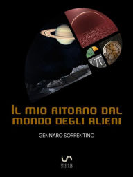 Title: Il mio ritorno dal mondo degli alieni. Un'incredibile esperienza, Author: Gennaro Sorrentino