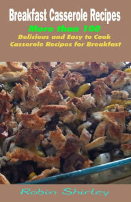 Title: Breakfast Casserole Recipes : More than 100 Delicious and Easy to Cook Casserole Recipes for Breakfast, Author: Robin Shirley