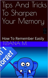 Title: Tips And Tricks To Sharpen Your Memory, Author: Tiziana M.