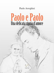 Title: Paolo e Paolo - Una delicata storia d'amore, Author: Paolo Arreghini