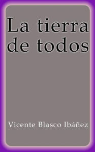 Title: La tierra de todos, Author: Vicente Blasco Ibáñez