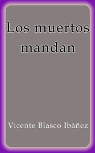 Title: Los muertos mandan, Author: Vicente Blasco Ibáñez