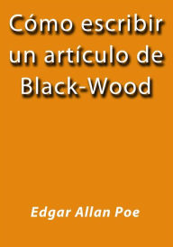 Title: Cómo escribir un artículo de Black-Wood, Author: Edgar Allan Poe