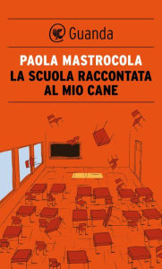 Title: La scuola raccontata al mio cane, Author: Paola Mastrocola