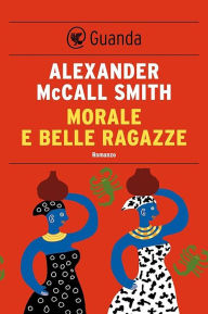 Title: Morale e belle ragazze: Un caso per Precious Ramotswe, la detective n° 1 del Botswana, Author: Alexander McCall Smith