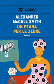 Title: Un peana per le Zebre: Un caso per Precious Ramotswe, la detective n° 1 del Botswana, Author: Alexander McCall Smith