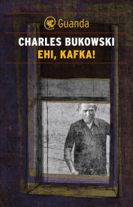 Title: Ehi, Kafka!, Author: Charles Bukowski