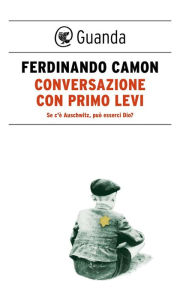 Title: Conversazione con Primo Levi: Se c'è Auschwitz, può esserci Dio?, Author: Ferdinando Camon