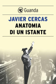 Title: Anatomia di un istante (The Anatomy of a Moment: Thirty-Five Minutes in History and Imagination), Author: Javier Cercas