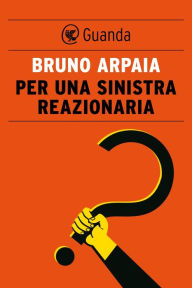 Title: Per una sinistra reazionaria, Author: Bruno Arpaia