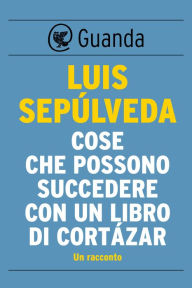 Title: Cose che possono succedere con un libro di Cortázar, Author: Luis Sepúlveda