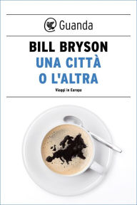 Title: Una città o l'altra. Viaggi in Europa, Author: Bill Bryson