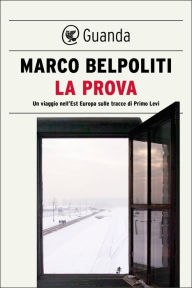 Title: La prova: Un viaggio nell'Est Europa sulle tracce di Primo Levi, Author: Marco Belpoliti