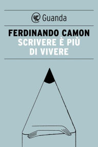 Title: Scrivere è più di vivere, Author: Ferdinando Camon