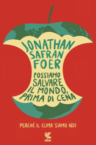 Title: Possiamo salvare il mondo, prima di cena: Perché il clima siamo noi, Author: Jonathan Safran Foer