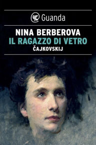 Title: Il ragazzo di vetro. Cajkovskij, Author: Nina Berberova