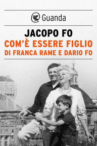 Title: Com'è essere figlio di Franca Rame e Dario Fo, Author: Jacopo Fo