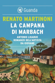 Title: La campana di Marbach: Antonio Ligabue. Romanzo dell'artista da giovane, Author: Renato Martinoni