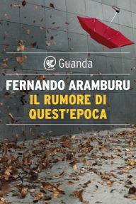 Title: Il rumore di quest'epoca, Author: Fernando Aramburu