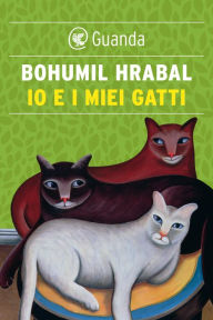 Title: Io e i miei gatti, Author: Bohumil Hrabal