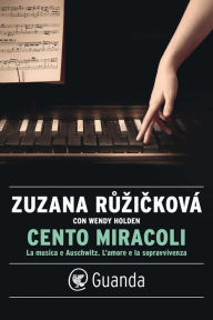 Title: Cento miracoli: La musica e Auschwitz. L'amore e la sopravvivenza, Author: Zuzana Ruzickova