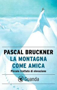 Title: La montagna come amica: Piccolo trattato di elevazione, Author: Pascal Bruckner