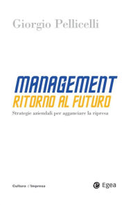 Title: Management. Ritorno al futuro: Strategie aziendali per agganciare la ripresa, Author: Giorgio Pellicelli