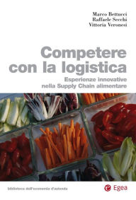 Title: Competere con la logistica: Esperienze innovative nella supply chain alimentare, Author: Marco Bettucci
