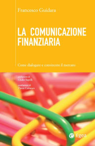 Title: La comunicazione finanziaria: Come dialogare e convincere il mercato, Author: Francesco Guidara