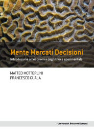 Title: Mente mercati decisioni: Introduzione all'economia cognitiva e sperimentale, Author: Matteo Motterlini