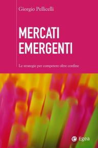 Title: Mercati emergenti: Le strategie per competere oltre confine, Author: Giorgio Pellicelli