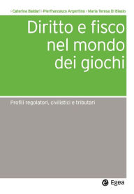 Title: Diritto e fisco nel mondo dei giochi: Profili regolatori, civilistici e tributari, Author: Caterina Baldari