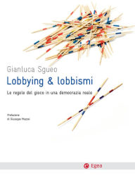 Title: Lobbying e lobbismi: Le regole del gioco in una democrazia reale, Author: Gianluca Sgueo