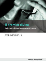 Title: Premier diviso (Il): Italia tra presidenzialismo e parlamentarismo, Author: Fortunato Musella