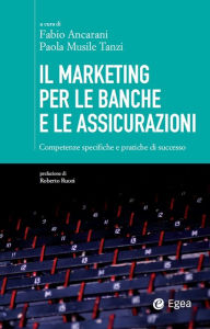 Title: Il marketing per le banche e le assicurazioni: Competenze specifiche e pratiche di successo, Author: Fabio Ancarani
