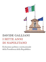 Title: I sette anni di Napolitano: Evoluzione politico-costituzionale della Presidenza della Repubblica, Author: Davide Galliani