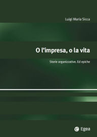 Title: O l'impresa, o la vita: Storie organizzative. Ed epiche, Author: Luigi Maria Sicca