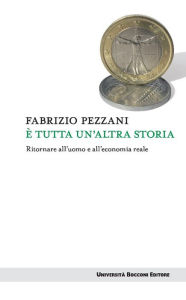Title: È tutta un'altra storia: Ritornare all'uomo e all'economia reale, Author: Fabrizio Pezzani