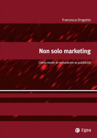 Title: Non solo marketing: L'altro modo di comunicare la pubblicit, Author: Francesca Dragotto