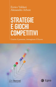 Title: Strategie e giochi competitivi: Gestire il presente, immaginare il futuro, Author: Enrico Valdani