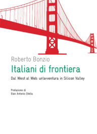 Title: Italiani di frontiera: Dal west al web: un'avventura in Silicon Valley, Author: Roberto Bonzio