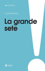 Title: La grande sete: L'era della scommessa sull'acqua, Author: Charles Fishman