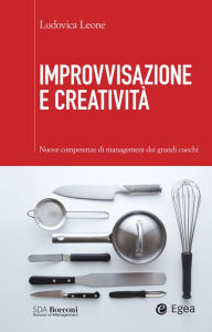 Title: Improvvisazione e creatività: Nuove competenze di management dai grandi cuochi, Author: Ludovica Leone