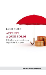 Title: Attenti a quei soldi: Difendere le proprie finanze dagli altri e da sé stessi, Author: Luigi Guiso